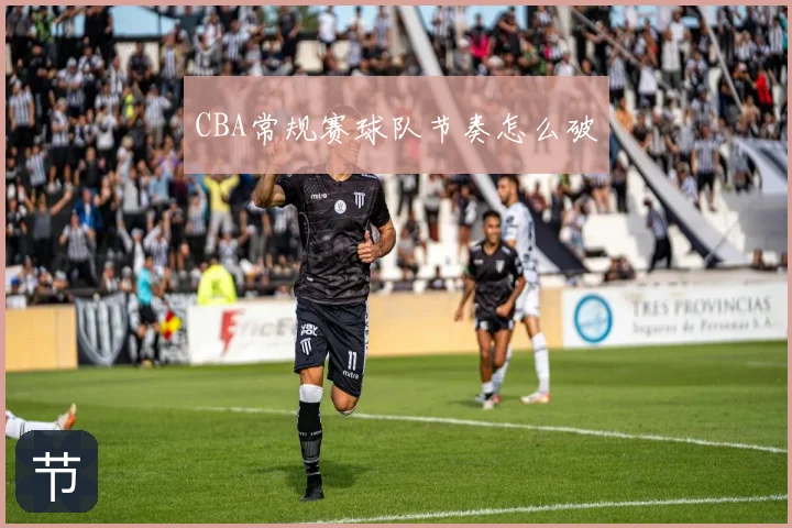 CBA常规赛球队节奏怎么破