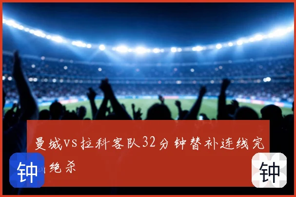 曼城vs拉科客队32分钟替补连线完成绝杀