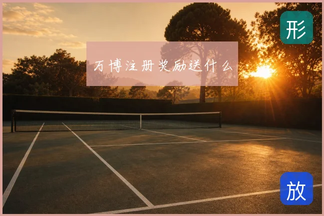 万博注册奖励送什么