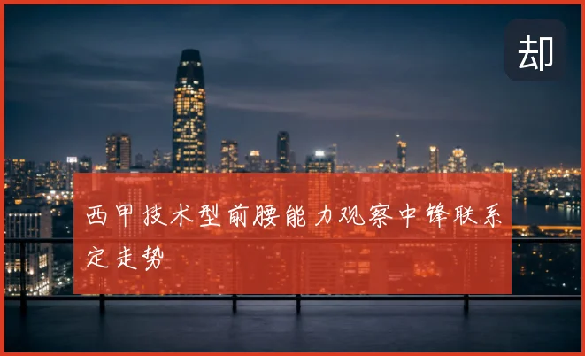 西甲技术型前腰能力观察中锋联系定走势