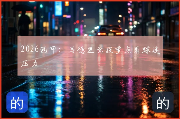 2026西甲：马德里竞技重点看球迷压力