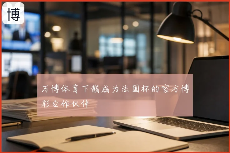 万博体育下载成为法国杯的官方博彩合作伙伴