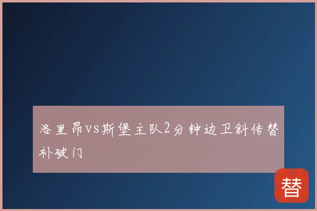 洛里昂vs斯堡主队2分钟边卫斜传替补破门