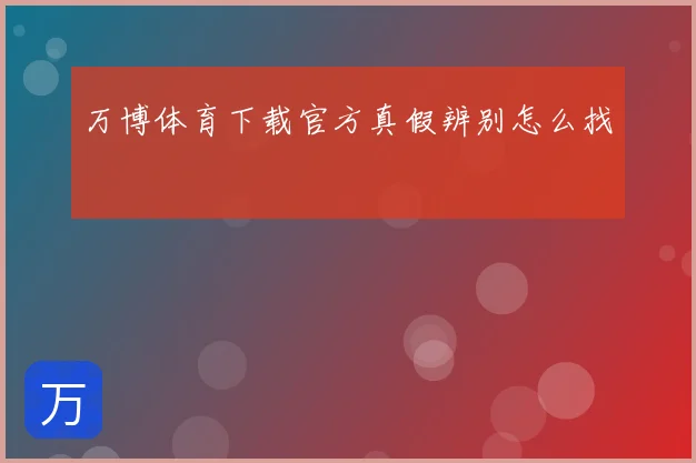 万博体育下载官方真假辨别怎么找