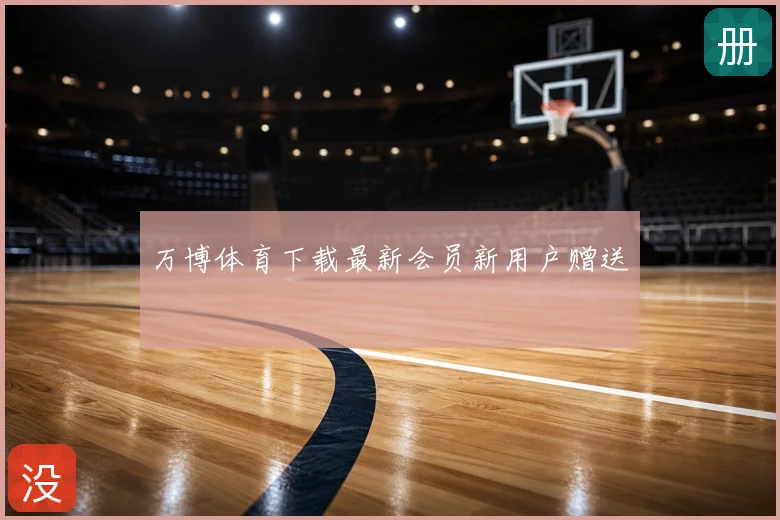 万博体育下载最新会员新用户赠送